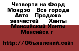 Четверти на Форд Мондэо - Все города Авто » Продажа запчастей   . Ханты-Мансийский,Ханты-Мансийск г.